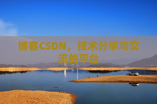 博客CSDN，技术分享与交流的平台